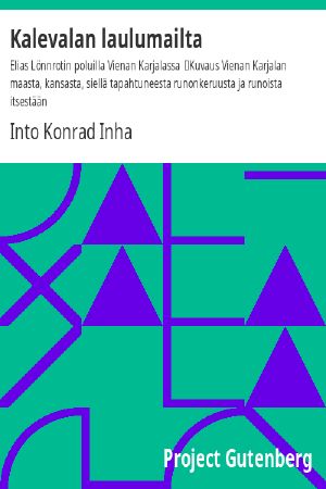 [Gutenberg 59278] • Kalevalan laulumailta: Elias Lönnrotin poluilla Vienan Karjalassa / Kuvaus Vienan Karjalan maasta, kansasta, siellä tapahtuneesta runonkeruusta ja runoista itsestään